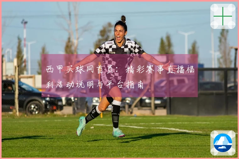 西甲买球网首页：精彩赛事直播福利活动说明与平台指南