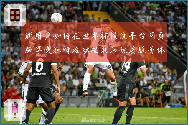 新用户如何在世界杯投注平台网页版享受独特活动福利和优质服务体验
