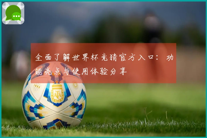 全面了解世界杯竞猜官方入口：功能亮点与使用体验分享