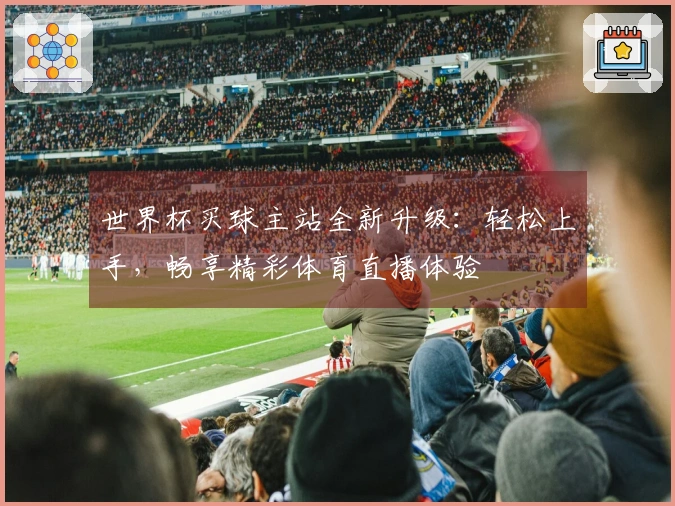 世界杯买球主站全新升级:轻松上手,畅享精彩体育直播体验