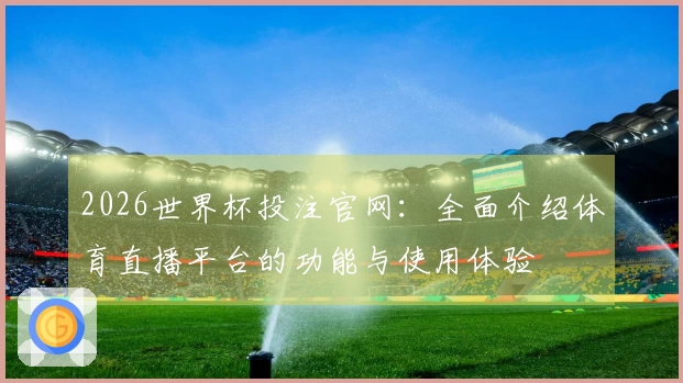 2026世界杯投注官网:全面介绍体育直播平台的功能与使用体验