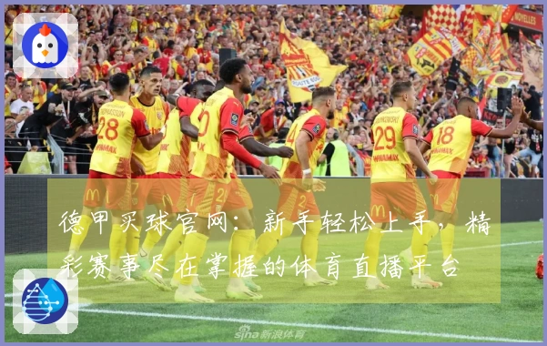 德甲买球官网：新手轻松上手，精彩赛事尽在掌握的体育直播平台