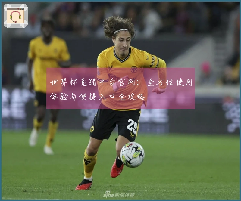 世界杯竞猜平台官网：全方位使用体验与便捷入口全攻略