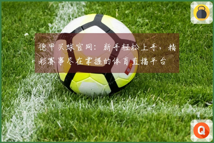 德甲买球官网：新手轻松上手，精彩赛事尽在掌握的体育直播平台