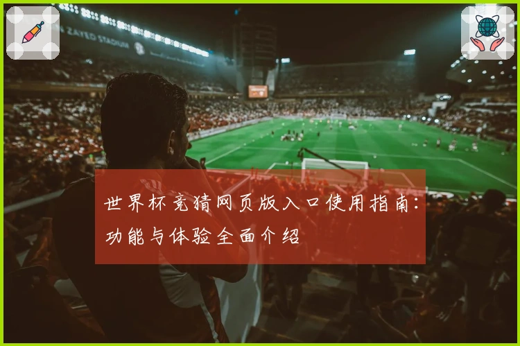 世界杯竞猜网页版入口使用指南：功能与体验全面介绍