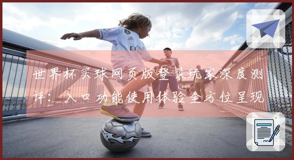 世界杯买球网页版登录玩家深度测评：入口功能使用体验全方位呈现