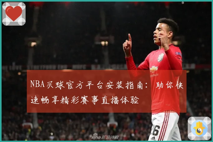 NBA买球官方平台安装指南：助你快速畅享精彩赛事直播体验