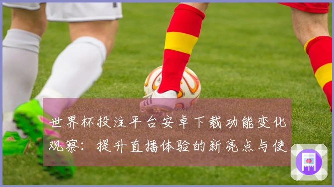 世界杯投注平台安卓下载功能变化观察：提升直播体验的新亮点与使用指南