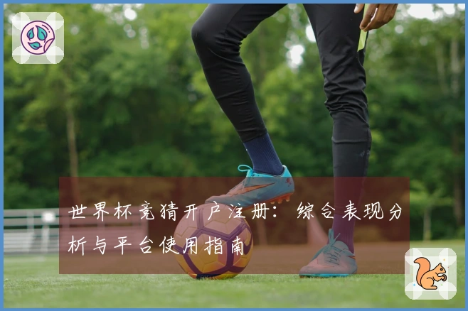 世界杯竞猜开户注册：综合表现分析与平台使用指南