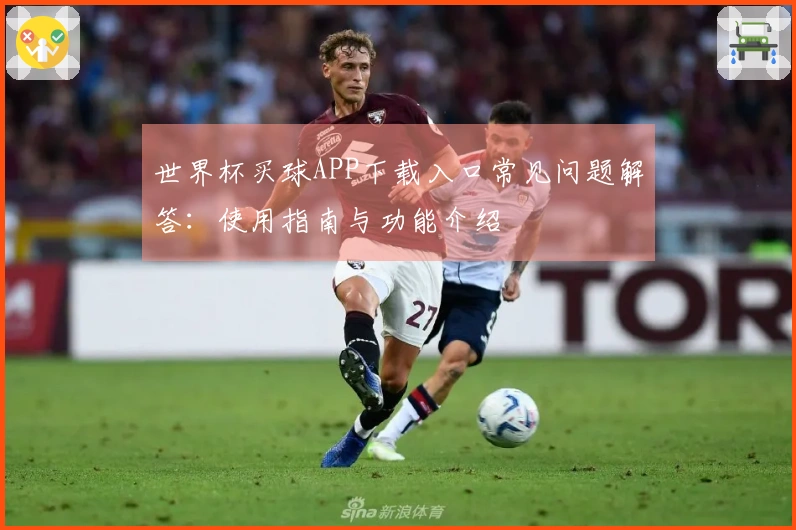 世界杯买球APP下载入口常见问题解答：使用指南与功能介绍