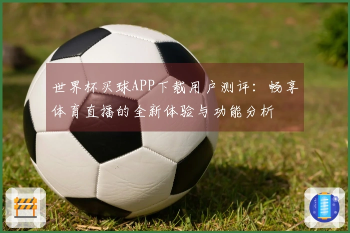 世界杯买球APP下载用户测评：畅享体育直播的全新体验与功能分析