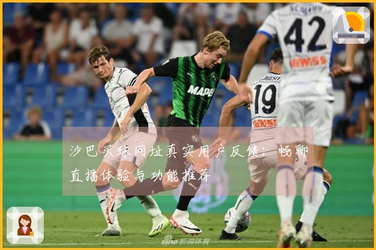 沙巴买球网址真实用户反馈：畅聊直播体验与功能推荐