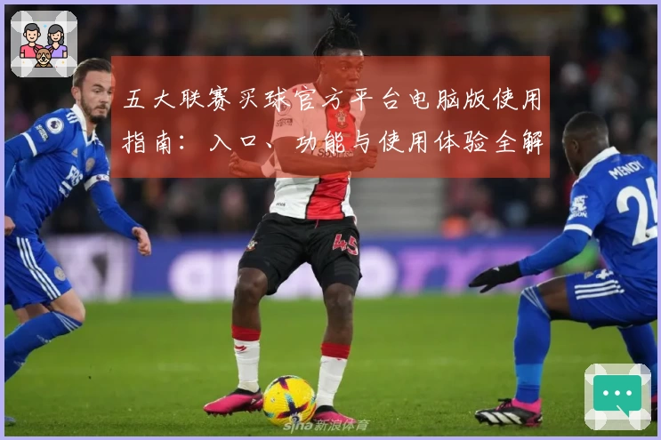 五大联赛买球官方平台电脑版使用指南:入口、功能与使用体验全解析