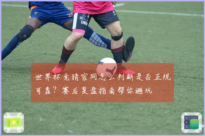 世界杯竞猜官网怎么判断是否正规可靠？赛后复盘指南帮你避坑