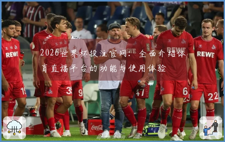 2026世界杯投注官网：全面介绍体育直播平台的功能与使用体验
