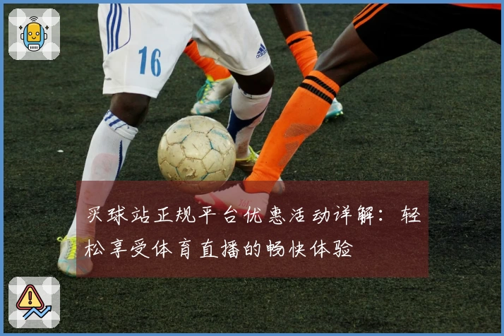 买球站正规平台优惠活动详解：轻松享受体育直播的畅快体验