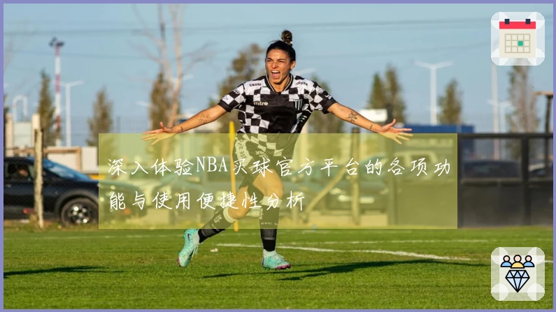 深入体验NBA买球官方平台的各项功能与使用便捷性分析