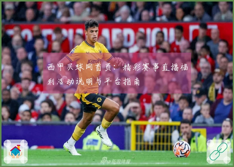 西甲买球网首页：精彩赛事直播福利活动说明与平台指南