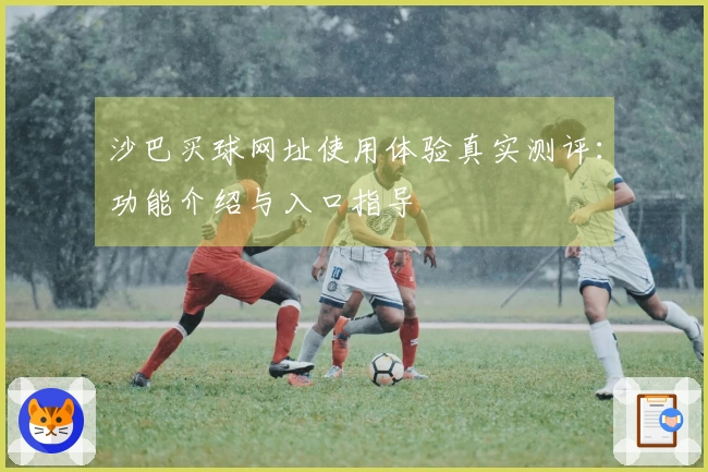 沙巴买球网址使用体验真实测评：功能介绍与入口指导
