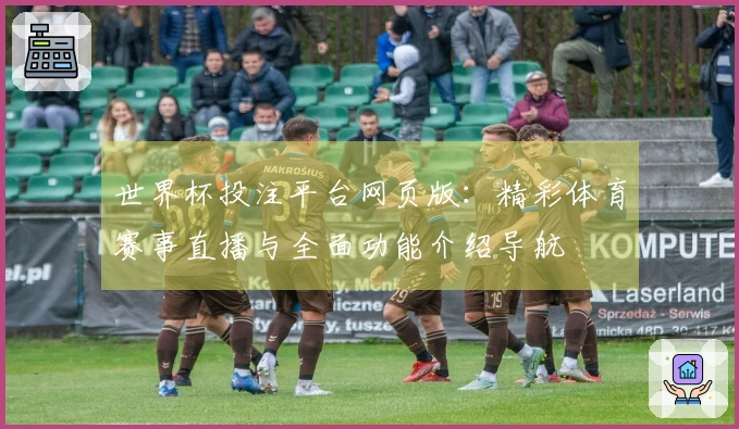 世界杯投注平台网页版：精彩体育赛事直播与全面功能介绍导航