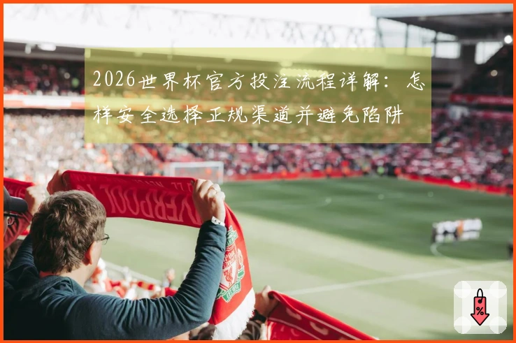 2026世界杯官方投注流程详解：怎样安全选择正规渠道并避免陷阱