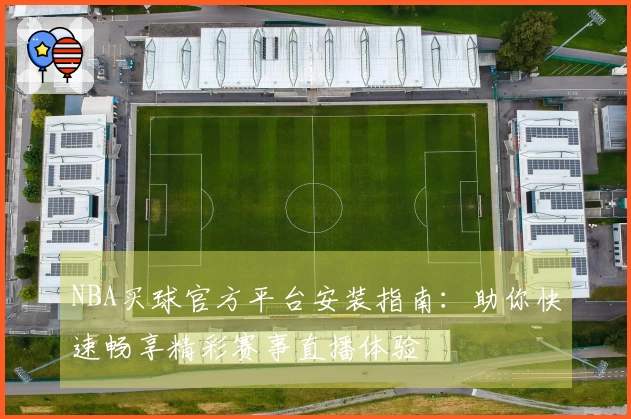 NBA买球官方平台安装指南：助你快速畅享精彩赛事直播体验